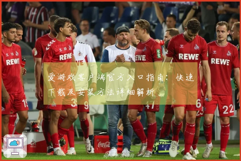 爱游戏客户端官方入口指南：快速下载及安装方法详细解析