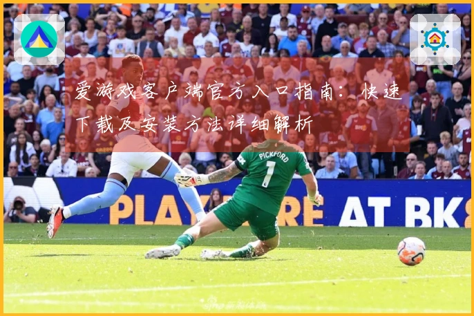 爱游戏客户端官方入口指南：快速下载及安装方法详细解析