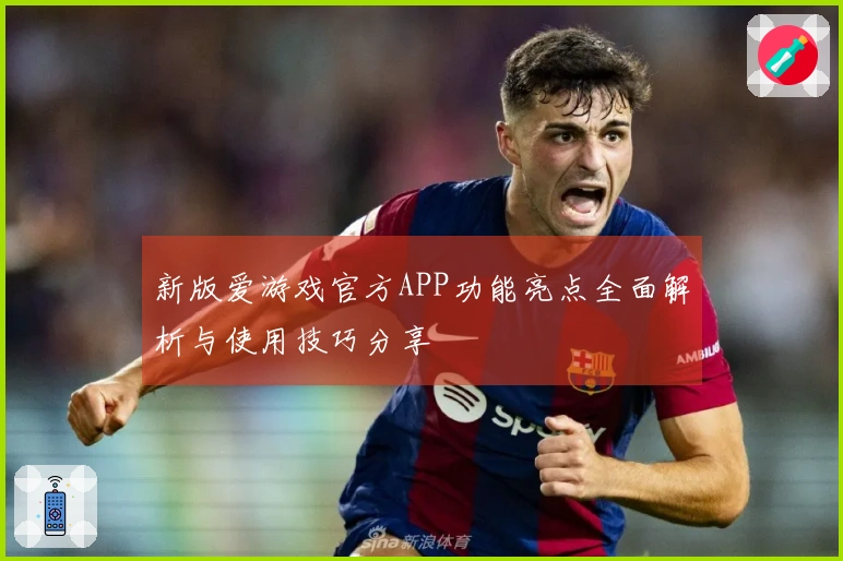 新版爱游戏官方APP功能亮点全面解析与使用技巧分享