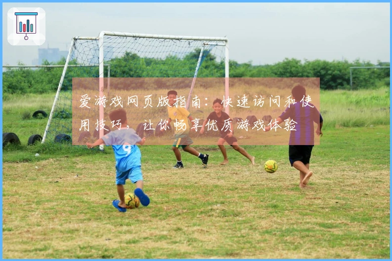 爱游戏网页版指南：快速访问和使用技巧，让你畅享优质游戏体验