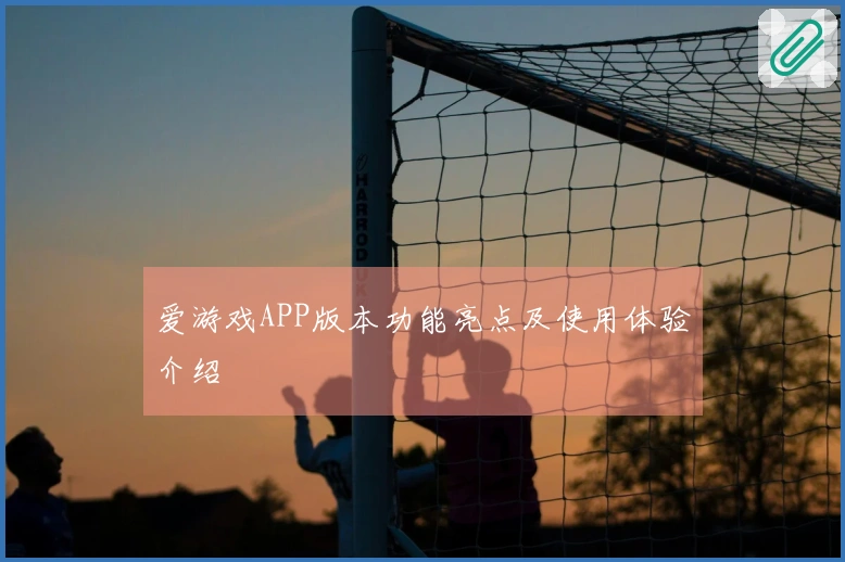 爱游戏APP版本功能亮点及使用体验介绍