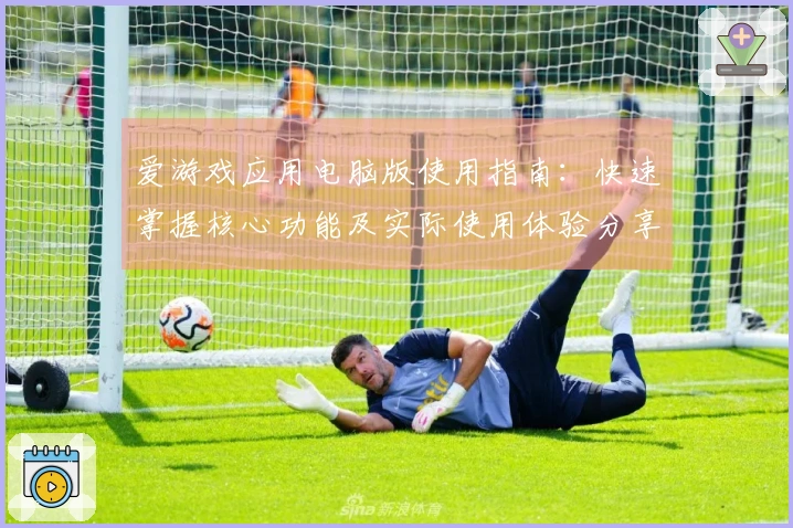 爱游戏应用电脑版使用指南：快速掌握核心功能及实际使用体验分享