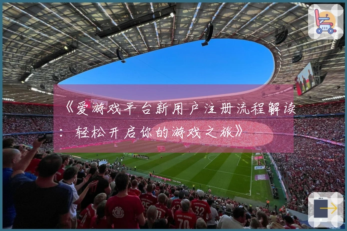 《爱游戏平台新用户注册流程解读：轻松开启你的游戏之旅》