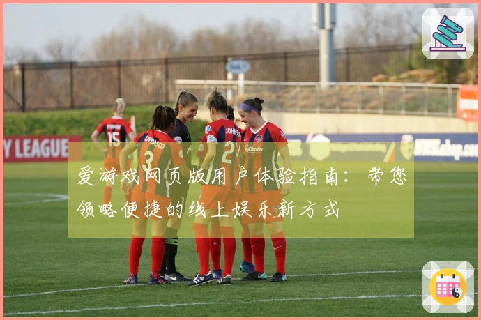 爱游戏网页版用户体验指南：带您领略便捷的线上娱乐新方式