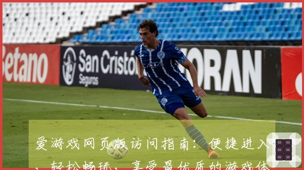爱游戏网页版访问指南：便捷进入，轻松畅玩，享受最优质的游戏体验