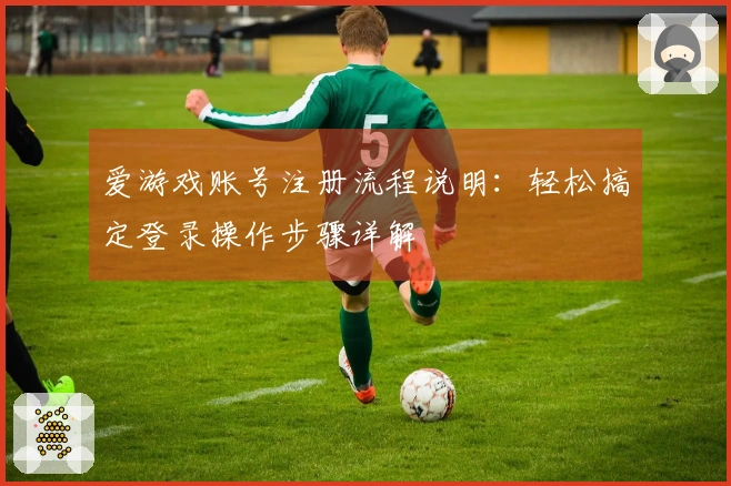 爱游戏账号注册流程说明：轻松搞定登录操作步骤详解