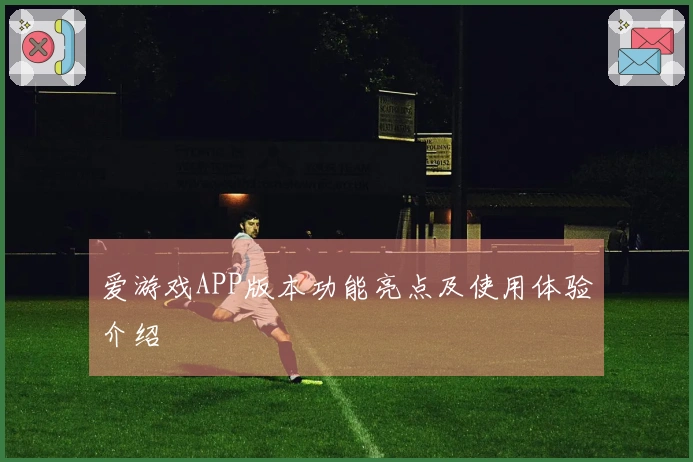 爱游戏APP版本功能亮点及使用体验介绍