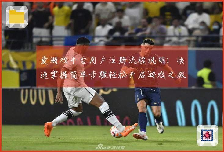 爱游戏平台用户注册流程说明：快速掌握简单步骤轻松开启游戏之旅