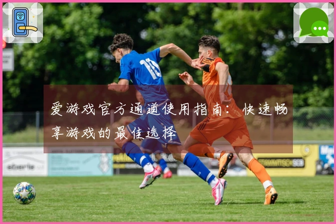 爱游戏官方通道使用指南：快速畅享游戏的最佳选择
