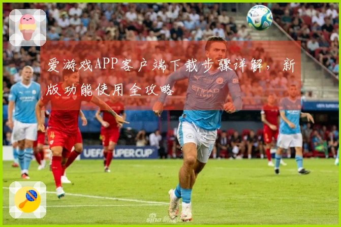 爱游戏APP客户端下载步骤详解,新版功能使用全攻略